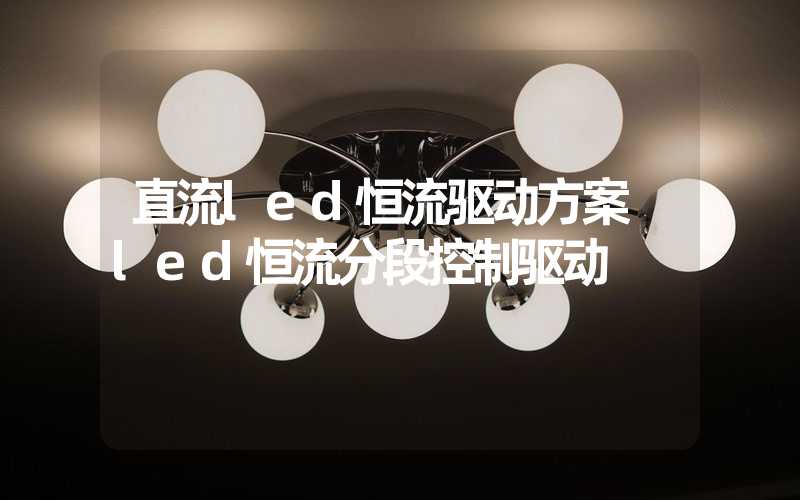 直流led恒流驱动方案 led恒流分段控制驱动